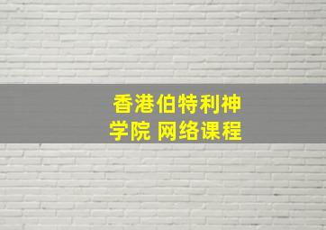 香港伯特利神学院 网络课程